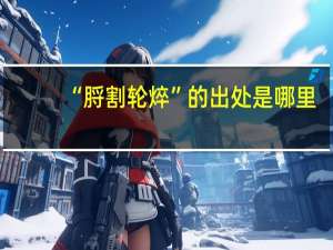 “脟割轮焠”的出处是哪里