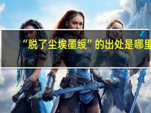 “脱了尘埃墨绶”的出处是哪里