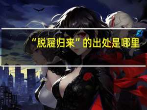“脱屣归来”的出处是哪里