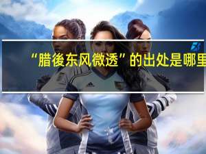 “腊後东风微透”的出处是哪里
