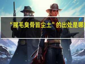 “腥毛臭骨皆尘土”的出处是哪里
