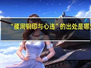 “腰间铜印与心违”的出处是哪里