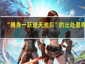 “腾身一跃进天池后”的出处是哪里