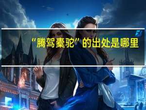 “腾驾橐驼”的出处是哪里