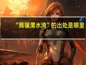 “腾骧渭水湾”的出处是哪里