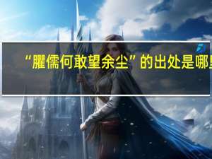 “臞儒何敢望余尘”的出处是哪里