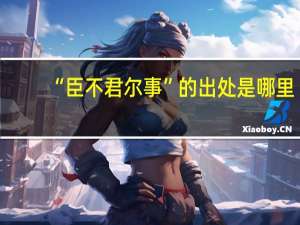 “臣不君尔事”的出处是哪里