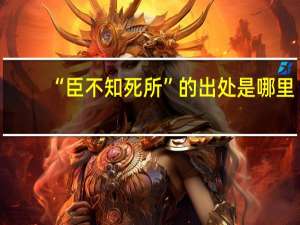 “臣不知死所”的出处是哪里