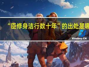 “臣修身洁行数十年”的出处是哪里