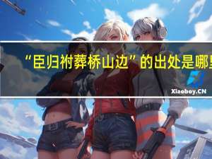 “臣归祔葬桥山边”的出处是哪里