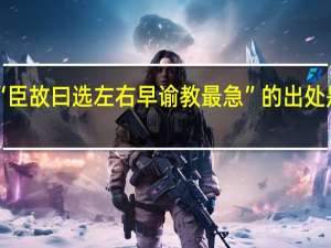“臣故曰选左右早谕教最急”的出处是哪里
