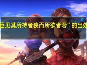 “臣见其所持者狭而所欲者奢”的出处是哪里