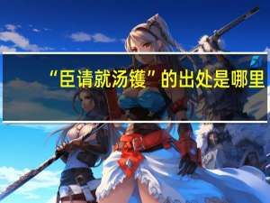 “臣请就汤镬”的出处是哪里