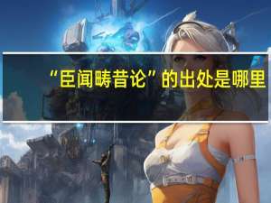 “臣闻畴昔论”的出处是哪里