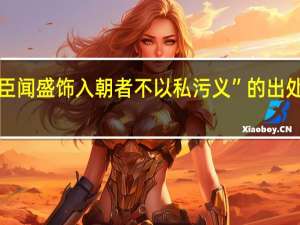 “臣闻盛饰入朝者不以私污义”的出处是哪里