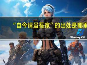 “自今请虽吾家”的出处是哪里