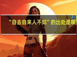 “自去自来人不知”的出处是哪里