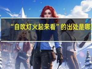 “自吹灯火起来看”的出处是哪里