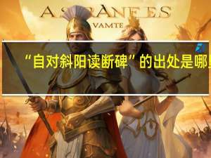 “自对斜阳读断碑”的出处是哪里