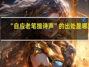“自应老笔擅诗声”的出处是哪里