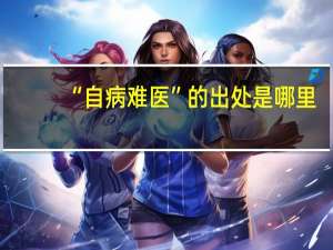 “自病难医”的出处是哪里
