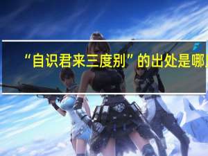 “自识君来三度别”的出处是哪里