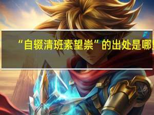 “自辍清班素望崇”的出处是哪里