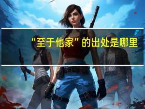“至于他家”的出处是哪里