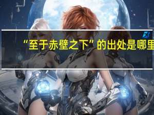 “至于赤壁之下”的出处是哪里