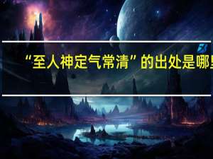“至人神定气常清”的出处是哪里