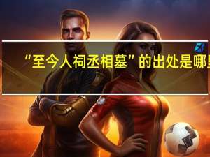 “至今人祠丞相墓”的出处是哪里