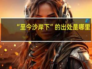 “至今沙岸下”的出处是哪里