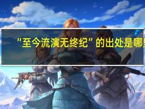 “至今流演无终纪”的出处是哪里