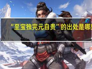 “至宝独完元自贵”的出处是哪里