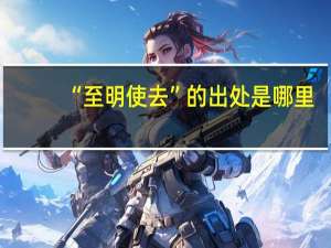 “至明使去”的出處是哪里