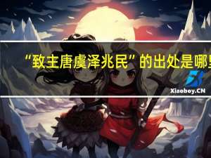 “致主唐虞泽兆民”的出处是哪里