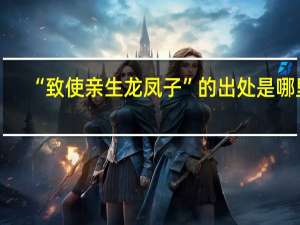 “致使亲生龙凤子”的出处是哪里