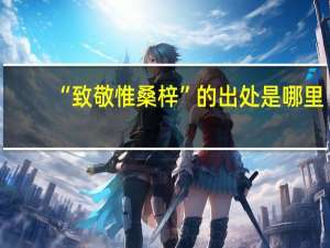 “致敬惟桑梓”的出处是哪里