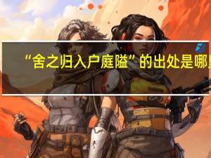 “舍之归入户庭隘”的出处是哪里