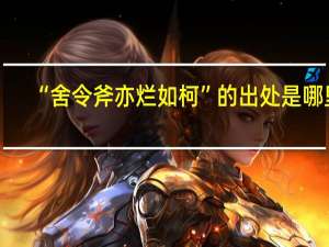 “舍令斧亦烂如柯”的出处是哪里
