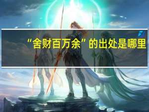 “舍财百万余”的出处是哪里