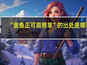 “舍鱼正可取熊掌”的出处是哪里