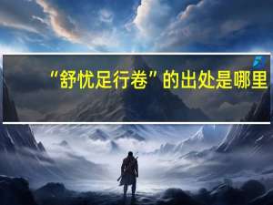 “舒忧足行卷”的出处是哪里