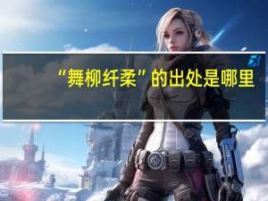 “舞柳纤柔”的出处是哪里