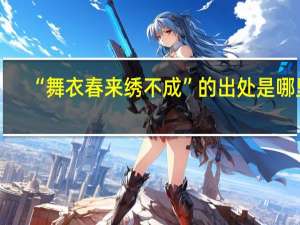 “舞衣春来绣不成”的出处是哪里