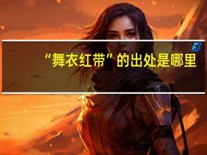 “舞衣红带”的出处是哪里