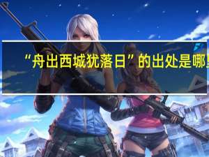 “舟出西城犹落日”的出处是哪里