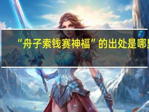 “舟子索钱赛神福”的出处是哪里