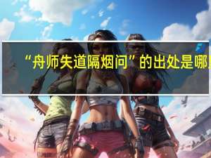 “舟师失道隔烟问”的出处是哪里