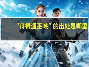 “舟楫通巫峡”的出处是哪里